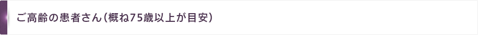 TAVI治療適応 CASE3:ご高齢の患者さん(概ね75歳以上が目安)